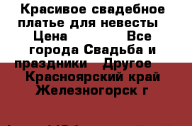 Красивое свадебное платье для невесты › Цена ­ 15 000 - Все города Свадьба и праздники » Другое   . Красноярский край,Железногорск г.